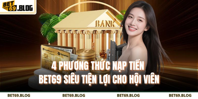 Nạp Tiền BET69 Nhanh - An Toàn Tuyệt Đối Cho Mọi Cược Thủ 2 4 phương thức nạp tiền BET69 siêu tiện lợi cho hội viên