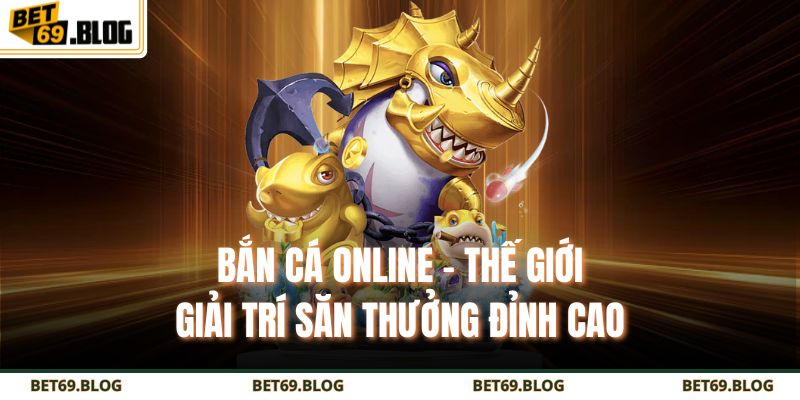 Bắn Cá Online - Thế Giới Giải Trí Săn Thưởng Đỉnh Cao 1 bắn cá online