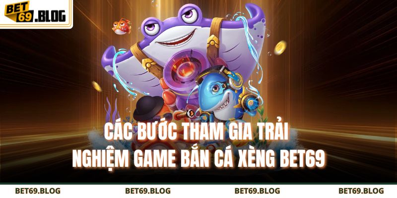 Bắn Cá Xèng BET69 - Săn Thưởng Cực Đã, Trúng Lớn Mỗi Ngày 3 Các bước tham gia trải nghiệm game bắn cá xèng BET69