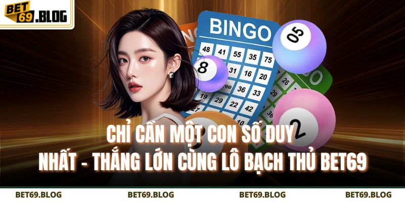 Chỉ cần một con số duy nhất – thắng lớn cùng lô bạch thủ BET69