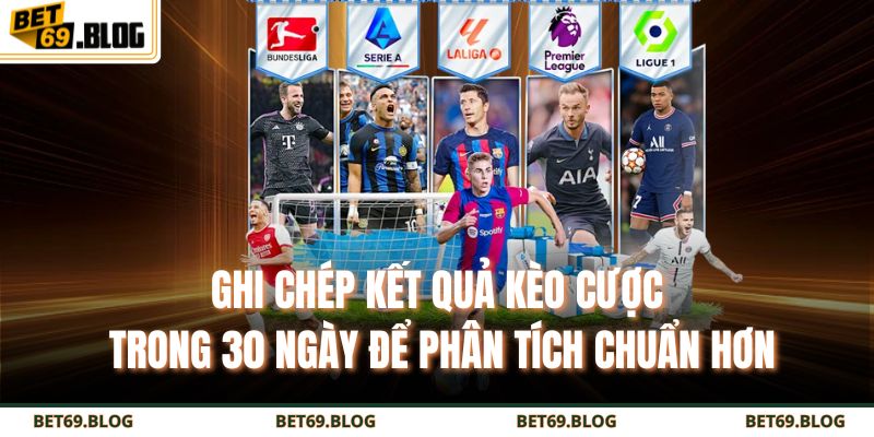 Kèo Châu Âu BET69 – Bí Quyết Soi Kèo Chuẩn Như Chuyên Gia 4 Ghi chép kết quả kèo cược trong 30 ngày để phân tích chuẩn hơn