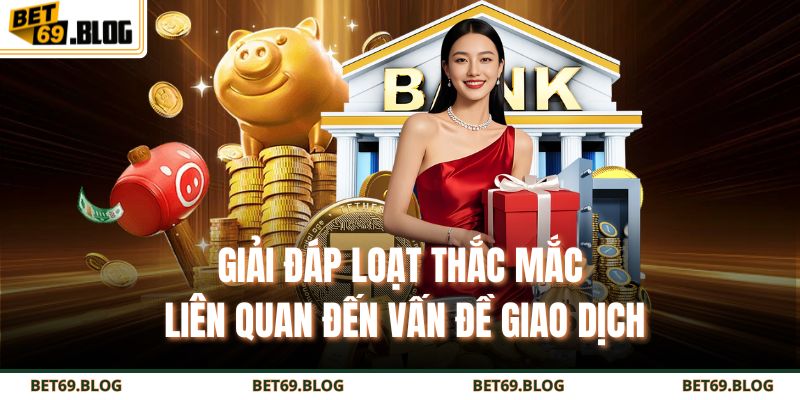 Rút Tiền BET69 – Hướng Dẫn Từ A - Z Giúp Giao Dịch Siêu Tốc 4 Giải đáp loạt thắc mắc liên quan đến vấn đề giao dịch