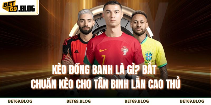 Kèo Đồng Banh Là Gì? Bắt Chuẩn Kèo Cho Tân Binh Lẫn Cao Thủ 5 Kèo đồng banh