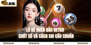 Lô Đề Miền Bắc BET69 – Chốt Số Và Cách Soi Cầu Chuẩn 6 Lô đề miền Bắc BET69