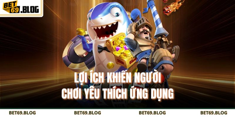 Lợi ích khiến người chơi yêu thích ứng dụng 