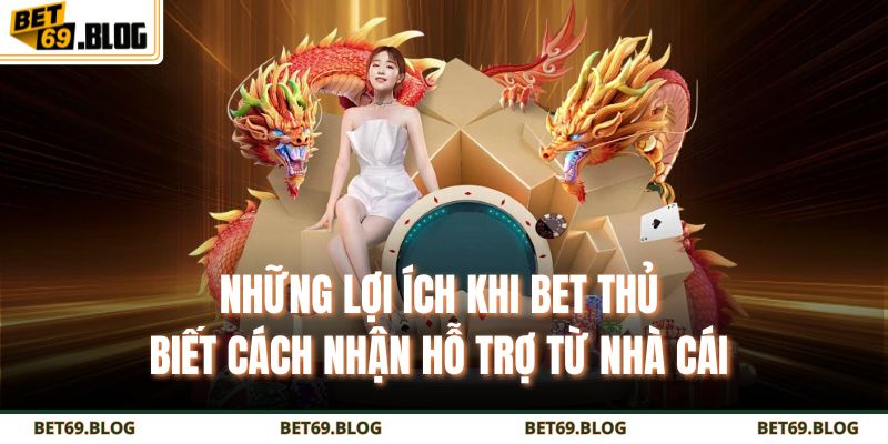 Những lợi ích khi bet thủ biết cách nhận hỗ trợ từ nhà cái 