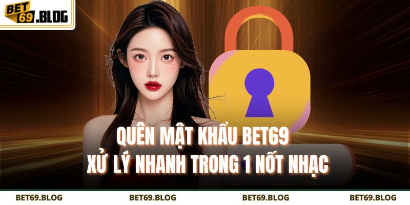 Quên Mật Khẩu BET69 - Xử Lý Nhanh Trong 1 Nốt Nhạc 1 quên mật khẩu