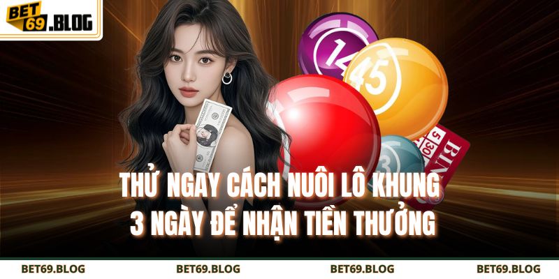 Thử ngay cách nuôi lô khung 3 ngày để nhận tiền thưởng
